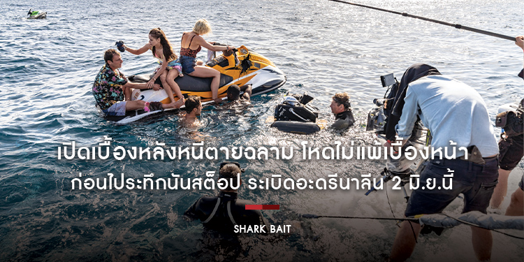 เปิดเบื้องหลังหนีตายฉลาม โหดไม่แพ้เบื้องหน้า ก่อนไประทึกนันสต็อป ระเบิดอะดรีนาลีน ใน “Shark Bait”